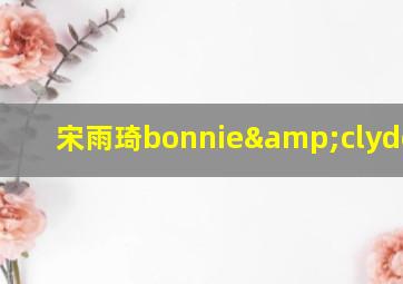 宋雨琦bonnie&clyde mp3